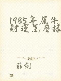 1985年属牛财运怎么样