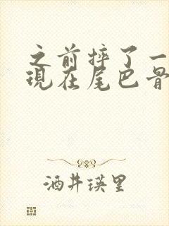 之前摔了一跤,现在尾巴骨疼的很