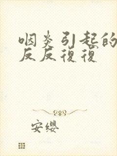 咽炎引起的发烧反反复复