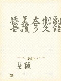 膝盖左侧副韧带受损多久能好
