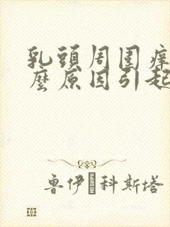乳头周围痒是什么原因引起的
