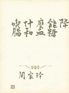 吃什么能降低血脂和血糖