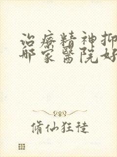 治疗精神抑郁的哪家医院好