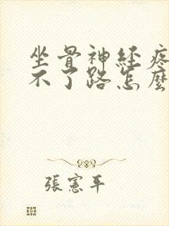 坐骨神经疼的走不了路怎么办