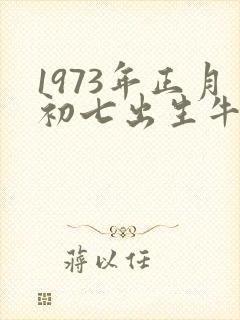 1973年正月初七出生牛的命运好吗