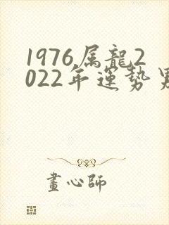 1976属龙2022年运势男