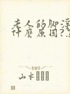 老人的脚浮肿是什么原因?怎么医治 ?封面