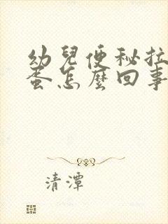 幼儿便秘拉羊屎蛋怎么回事