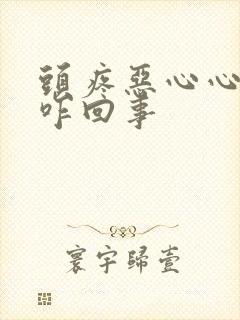 头疼恶心心脏疼咋回事