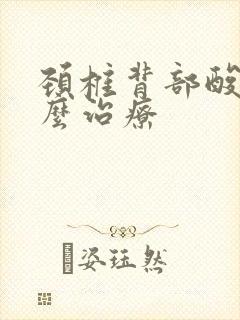 颈椎背部酸痛怎么治疗