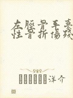 左胫骨平台粉碎性骨折伤残鉴定几级