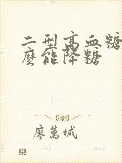 二型高血糖吃什么能降糖