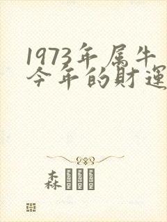 1973年属牛今年的财运怎么样