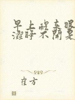 早上醒来眼睛干涩睁不开是什么原因