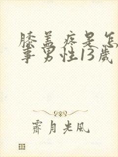 膝盖疼是怎么回事男性13岁