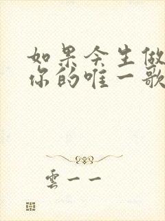 如果今生做不了你的唯一歌曲原唱