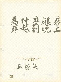 为什么腿疼膝盖疼越到晚上厉害