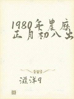 1980年农历正月初八出生的人命运怎样?