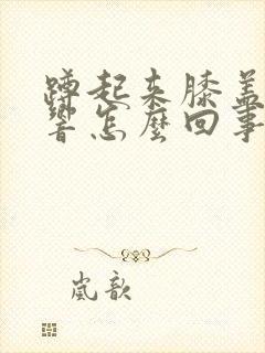 蹲起来膝盖咯噔响怎么回事