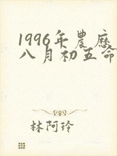 1996年农历八月初五命运如何封面
