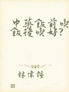 中药饭前吃还是饭后吃好?