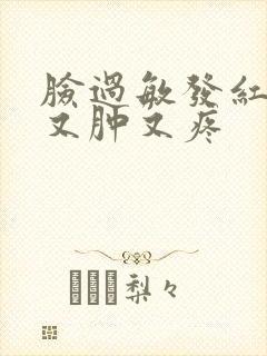 脸过敏发红发烫又肿又疼