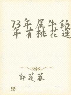 73年属牛的今年有桃花运吗
