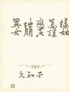 异地恋怎样关心女朋友让她觉得暖心