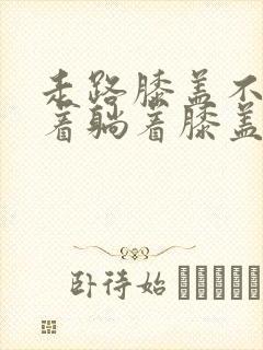 走路膝盖不疼坐着躺着膝盖疼