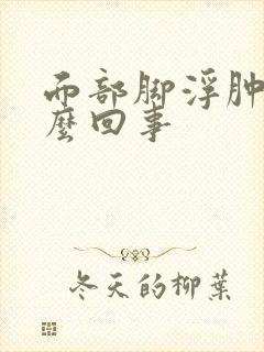 面部脚浮肿是怎么回事