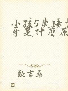 小孩5岁睡觉磨牙是什么原因