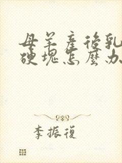 母羊产后乳房有硬块怎么办