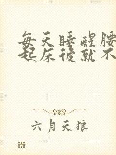 每天睡醒腰痛,起床后就不痛了