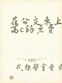 在公交车上弄到高c的免费