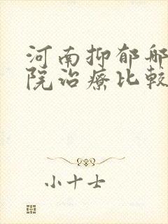 河南抑郁哪家医院治疗比较好