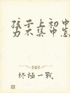 孩子上初中注意力不集中怎么办