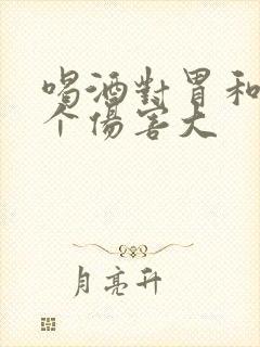 喝酒对胃和肝哪个伤害大