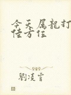 今天属龙打牌最佳方位