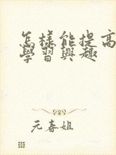 怎样能提高孩子学习兴趣