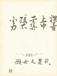 小孩子上课注意力不集中看什么科室