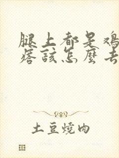 腿上都是鸡皮疙瘩该怎么去除