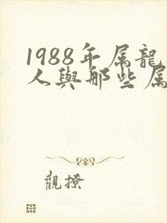 1988年属龙人与那些属婚配最好