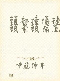 头部撞伤后一直头晕头痛怎么办