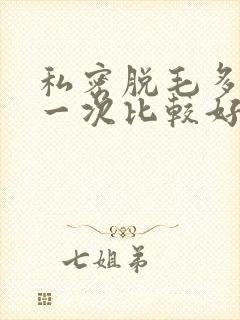 私密脱毛多久脱一次比较好