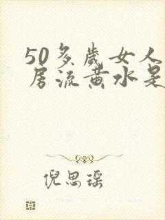 50多岁女人乳房流黄水是怎么回事