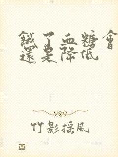 饿了血糖会升高还是降低封面