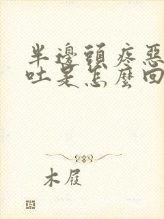 半边头疼恶心想吐是怎么回事