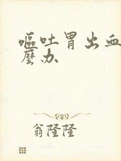 呕吐胃出血要怎么办