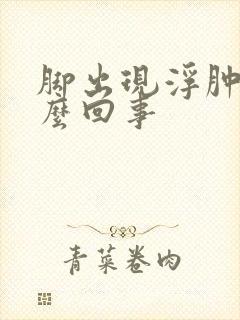 脚出现浮肿是怎么回事