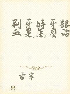 刷牙时牙龈老出血是怎么治疗